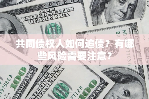 北京共同债权人如何追债？有哪些风险需要注意？