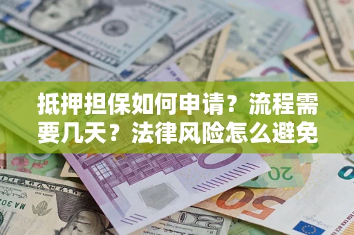 北京抵押担保如何申请？流程需要几天？法律风险怎么避免？避坑指南