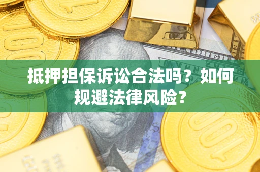 北京抵押担保诉讼合法吗？如何规避法律风险？