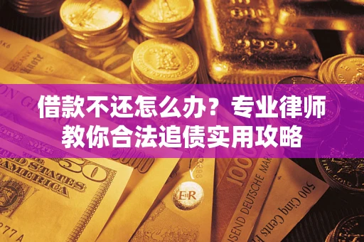 北京借款不还怎么办？专业律师教你合法追债实用攻略
