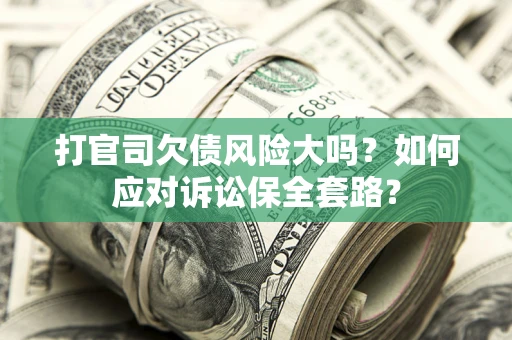 北京打官司欠债风险大吗？如何应对诉讼保全套路？