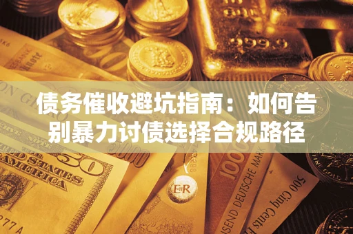北京债务催收避坑指南：如何告别暴力讨债选择合规路径