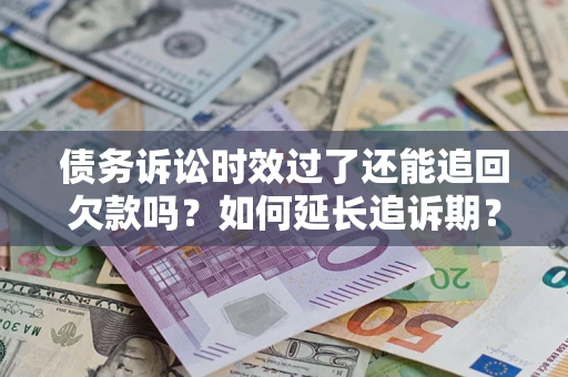 北京债务诉讼时效过了还能追回欠款吗？如何延长追诉期？