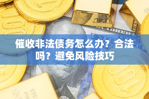 北京催收非法债务怎么办？合法吗？避免风险技巧