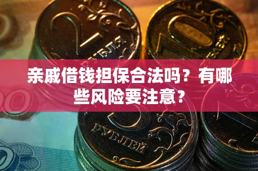 北京亲戚借钱担保合法吗？有哪些风险要注意？