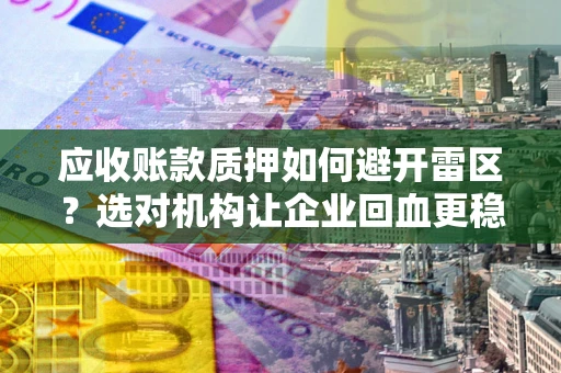 北京应收账款质押如何避开雷区？选对机构让企业回血更稳