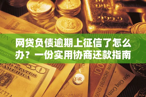 北京网贷负债逾期上征信了怎么办？一份实用协商还款指南请收好