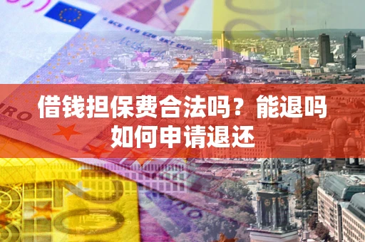 北京借钱担保费合法吗？能退吗如何申请退还