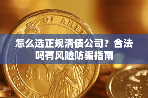 北京怎么选正规清债公司？合法吗有风险防骗指南