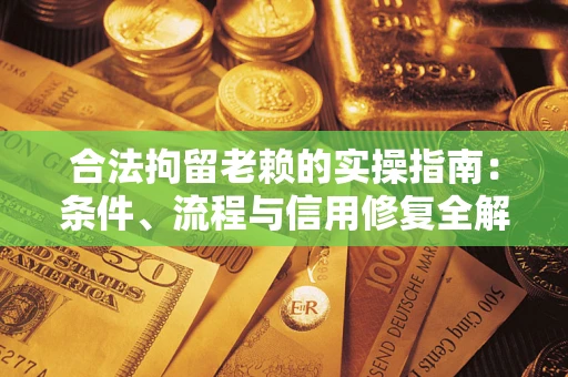 北京合法拘留老赖的实操指南：条件、流程与信用修复全解析