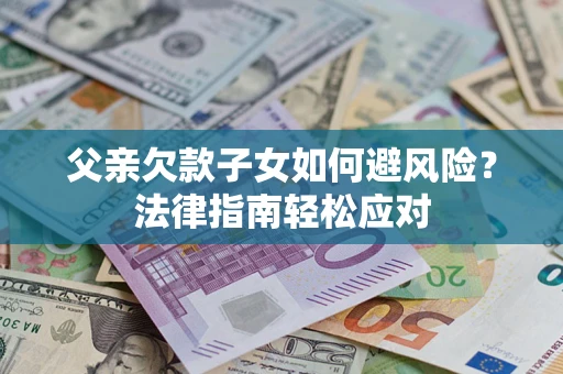 北京父亲欠款子女如何避风险？法律指南轻松应对