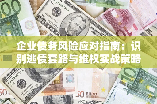 北京企业债务风险应对指南：识别逃债套路与维权实战策略