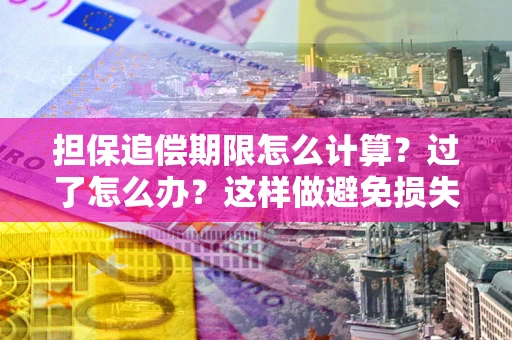 北京担保追偿期限怎么计算？过了怎么办？这样做避免损失！