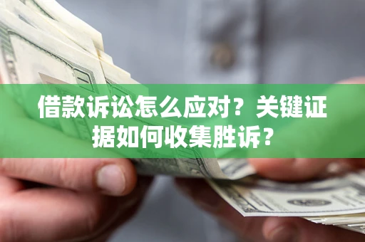 北京借款诉讼怎么应对？关键证据如何收集胜诉？