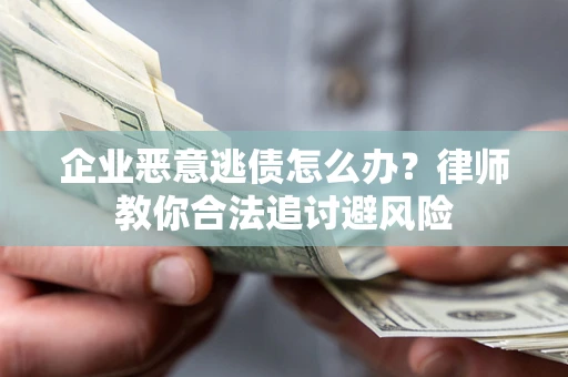 北京企业恶意逃债怎么办？律师教你合法追讨避风险