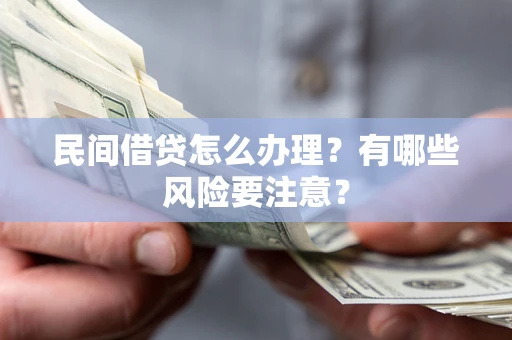 北京民间借贷怎么办理？有哪些风险要注意？