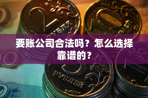 北京要账公司合法吗？怎么选择靠谱的？