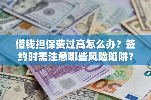 北京借钱担保费过高怎么办？签约时需注意哪些风险陷阱？