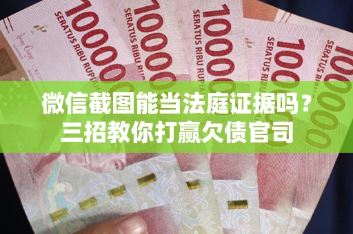 北京微信截图能当法庭证据吗？三招教你打赢欠债官司