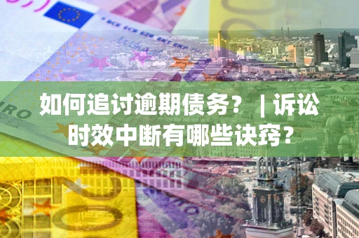 北京如何追讨逾期债务？ | 诉讼时效中断有哪些诀窍？