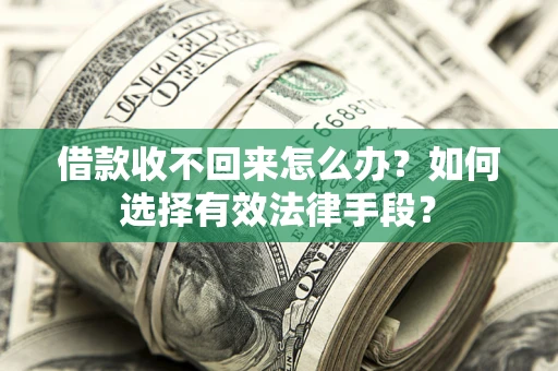 北京借款收不回来怎么办？如何选择有效法律手段？