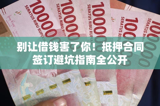 北京别让借钱害了你！抵押合同签订避坑指南全公开