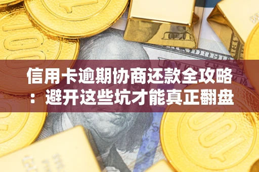 北京信用卡逾期协商还款全攻略：避开这些坑才能真正翻盘