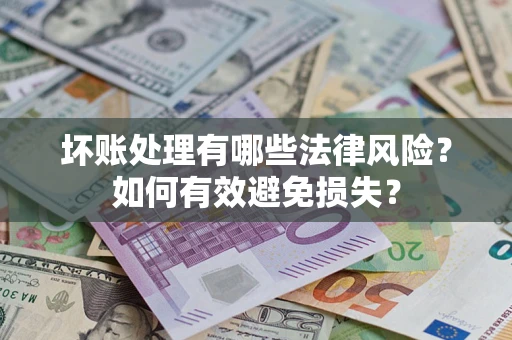 北京坏账处理有哪些法律风险？如何有效避免损失？