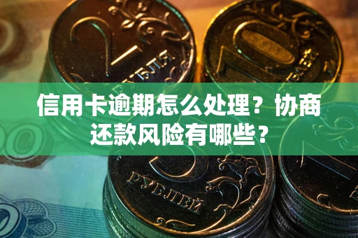 北京信用卡逾期怎么处理？协商还款风险有哪些？